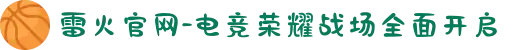 雷火官网-电竞荣耀战场全面开启